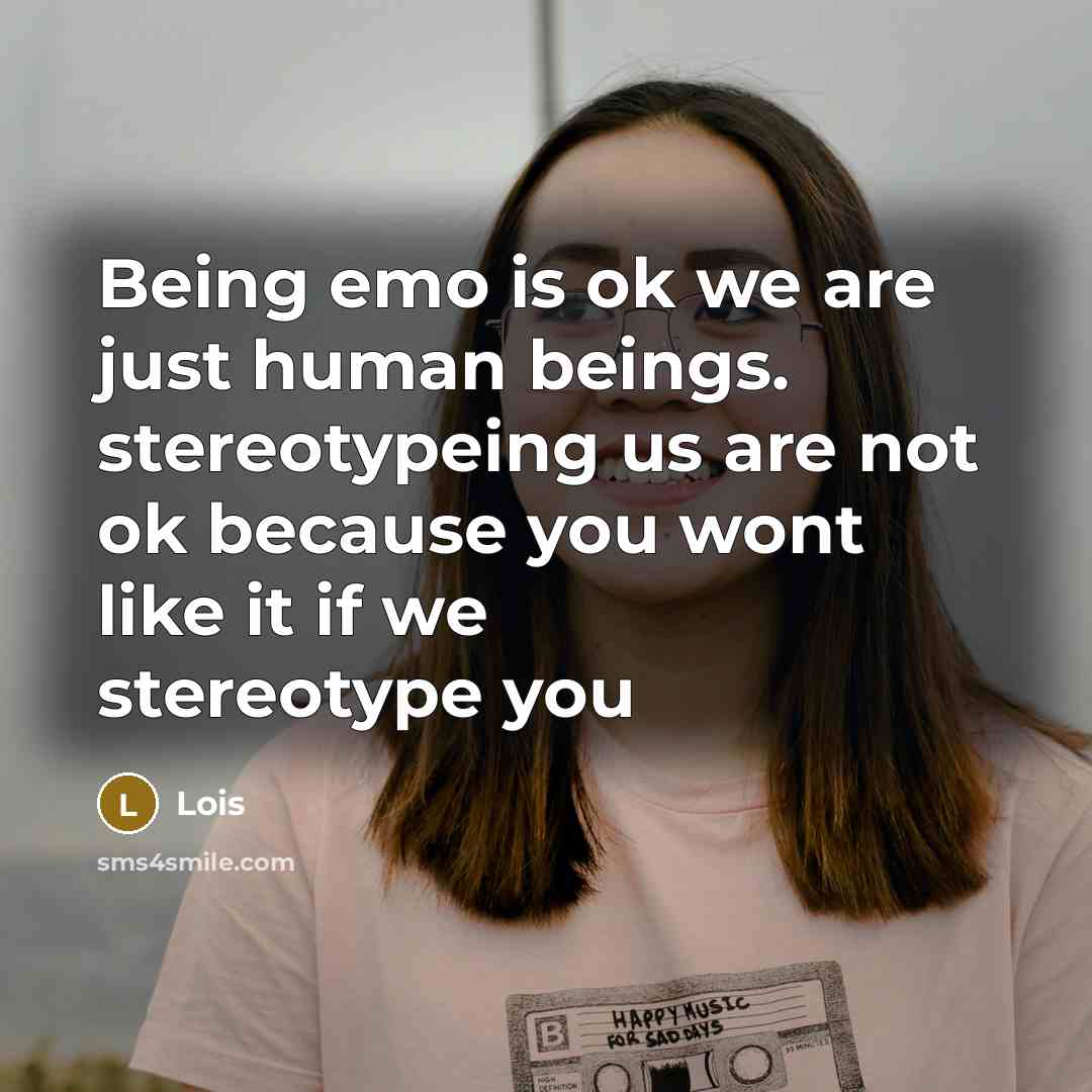 “Being emo is ok we are just human beings. stereotypeing us are not ok because you wont like it if we stereotype you” quote by Lois