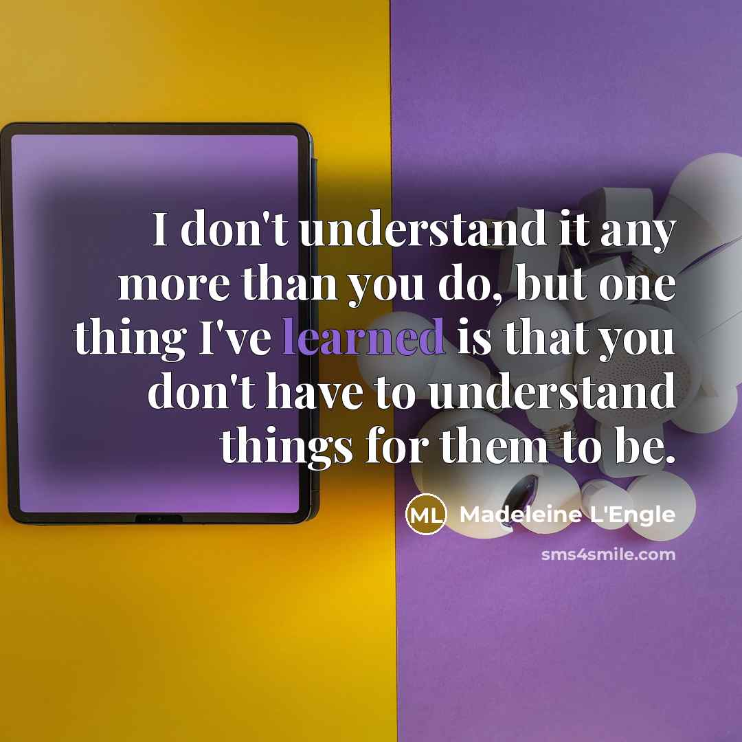 “I don't understand it any more than you do, but…” quote by Madeleine L'Engle