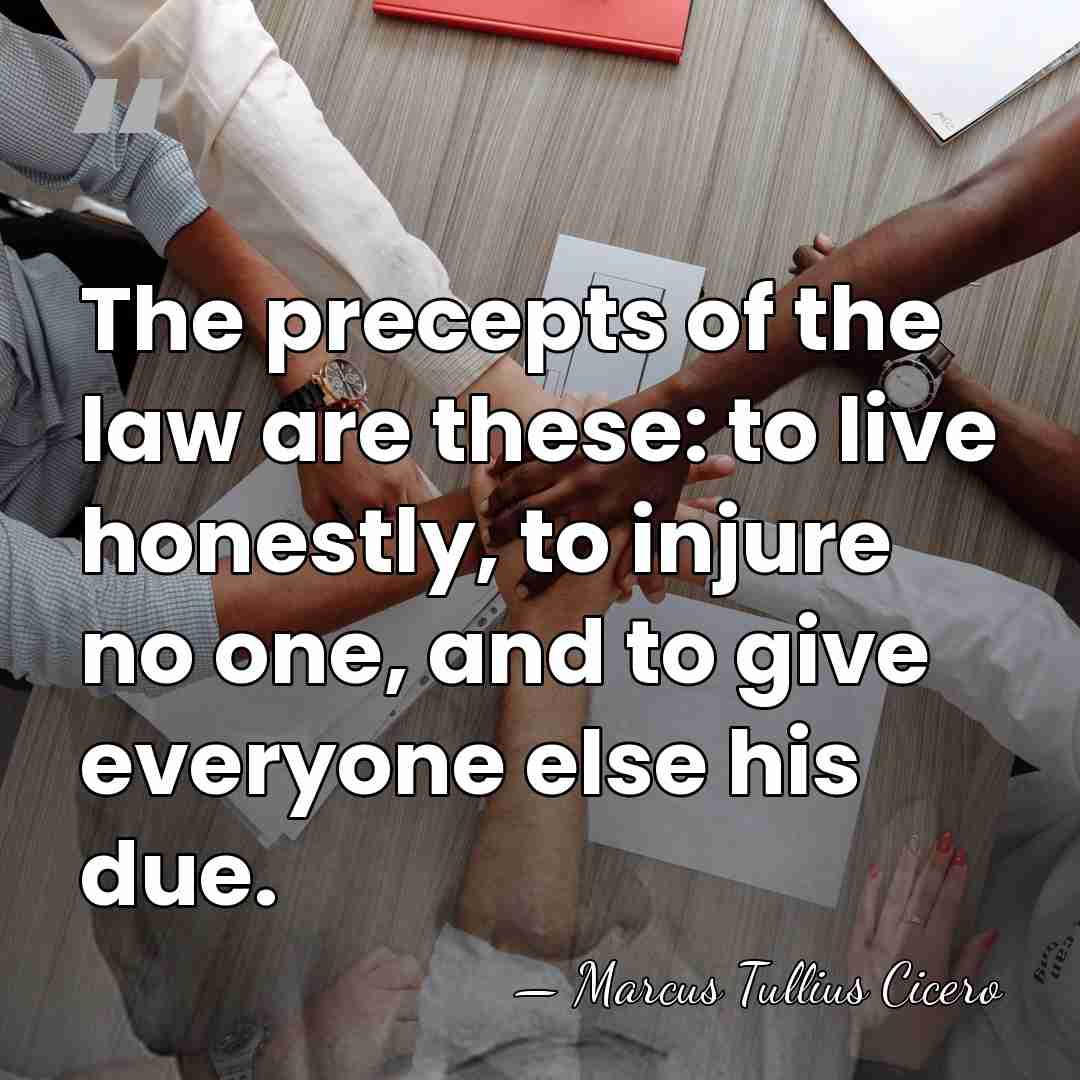 The precepts of the law are these: to live honestly, to injure&hellip; - Marcus Tullius Cicero