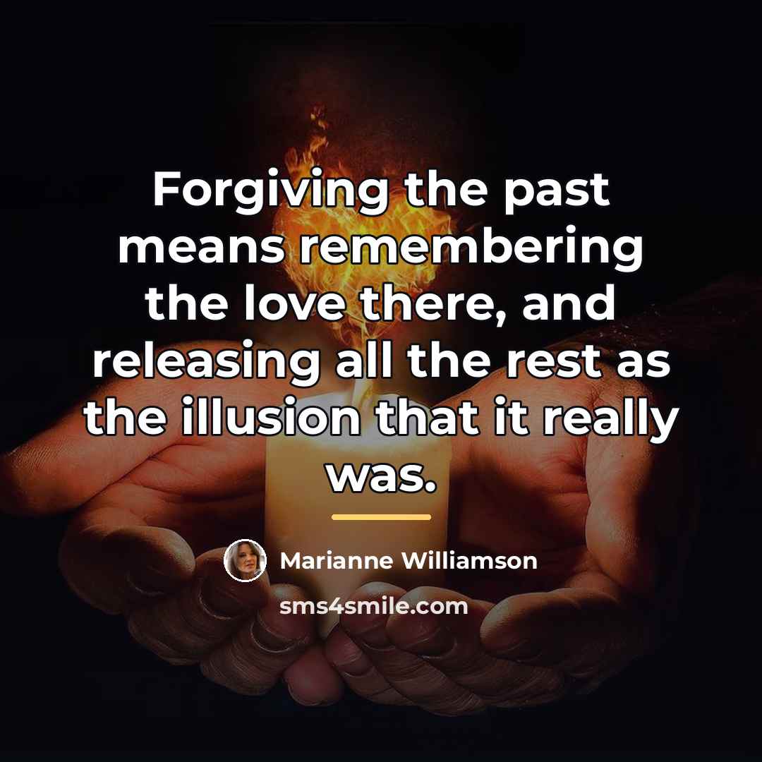 “Forgiving the past means remembering the love there, and releasing…” quote by Marianne Williamson
