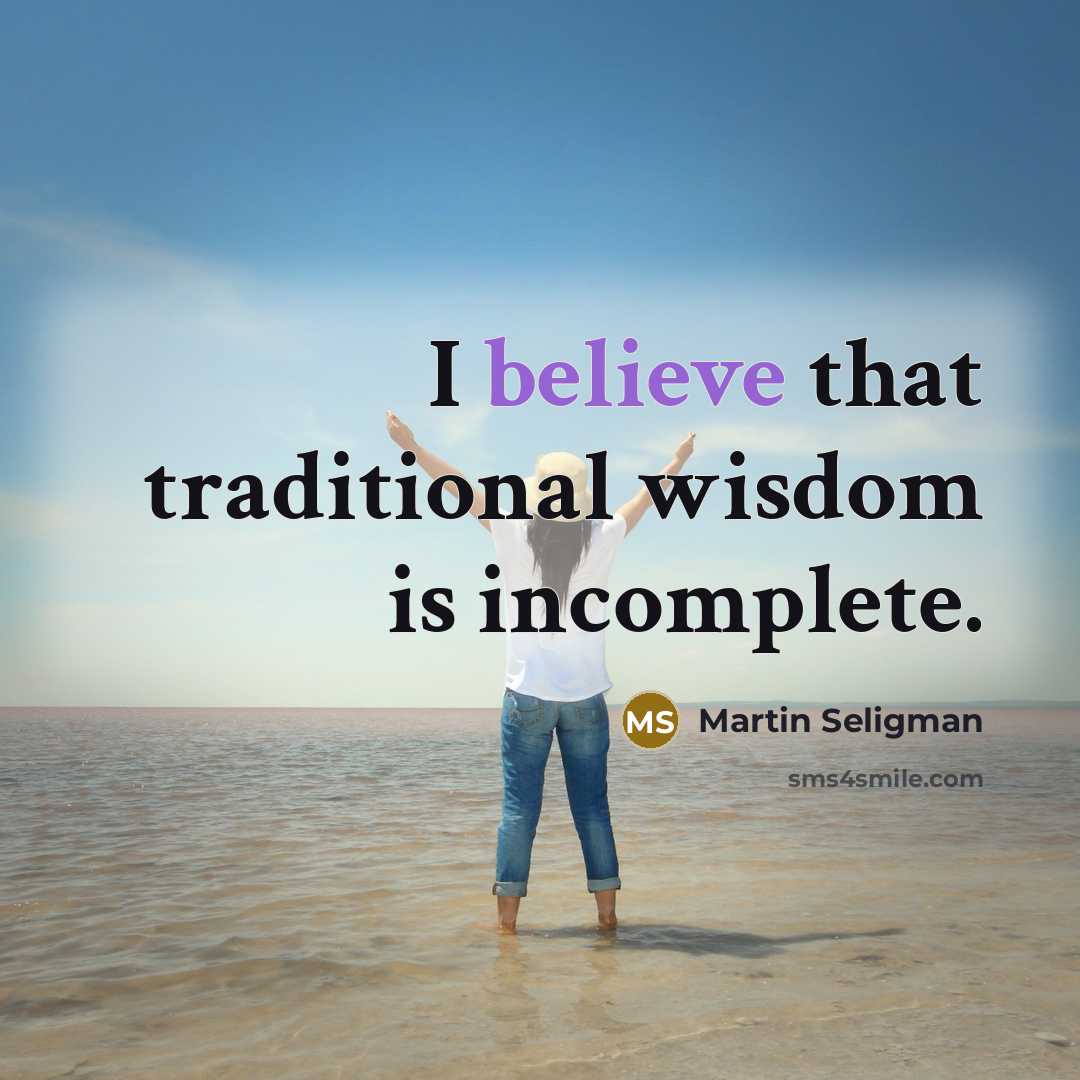 “I believe that traditional wisdom is incomplete.…” quote by Martin Seligman
