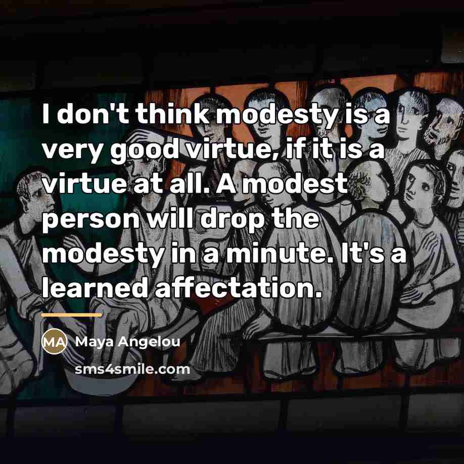 “I don't think modesty is a very good virtue, if…” quote by Maya Angelou