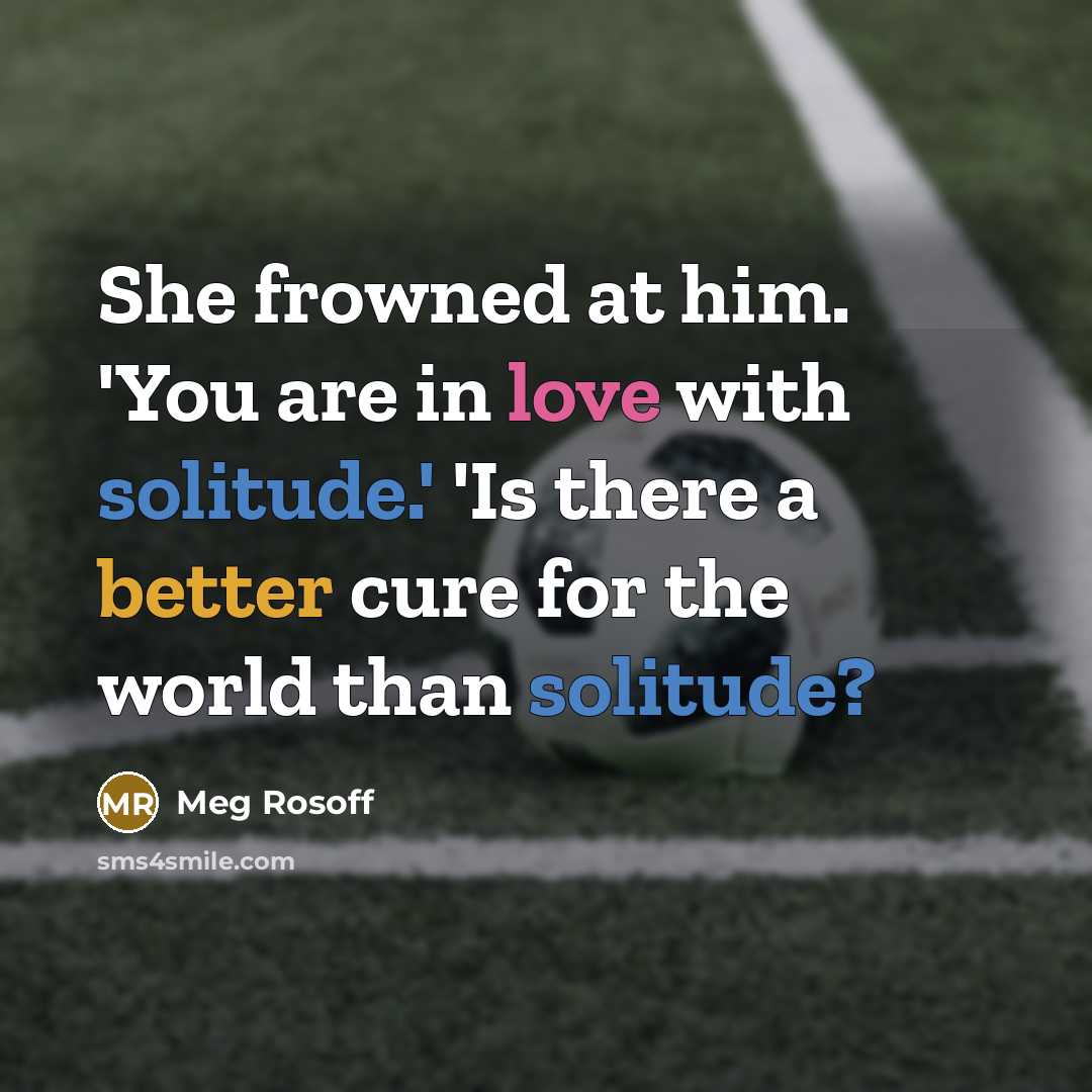 “She frowned at him. 'You are in love with solitude.'…” quote by Meg Rosoff