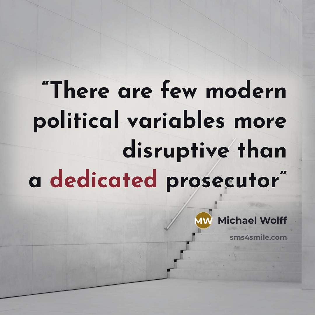 “There are few modern political variables more disruptive than a dedicated prosecutor” quote by Michael Wolff