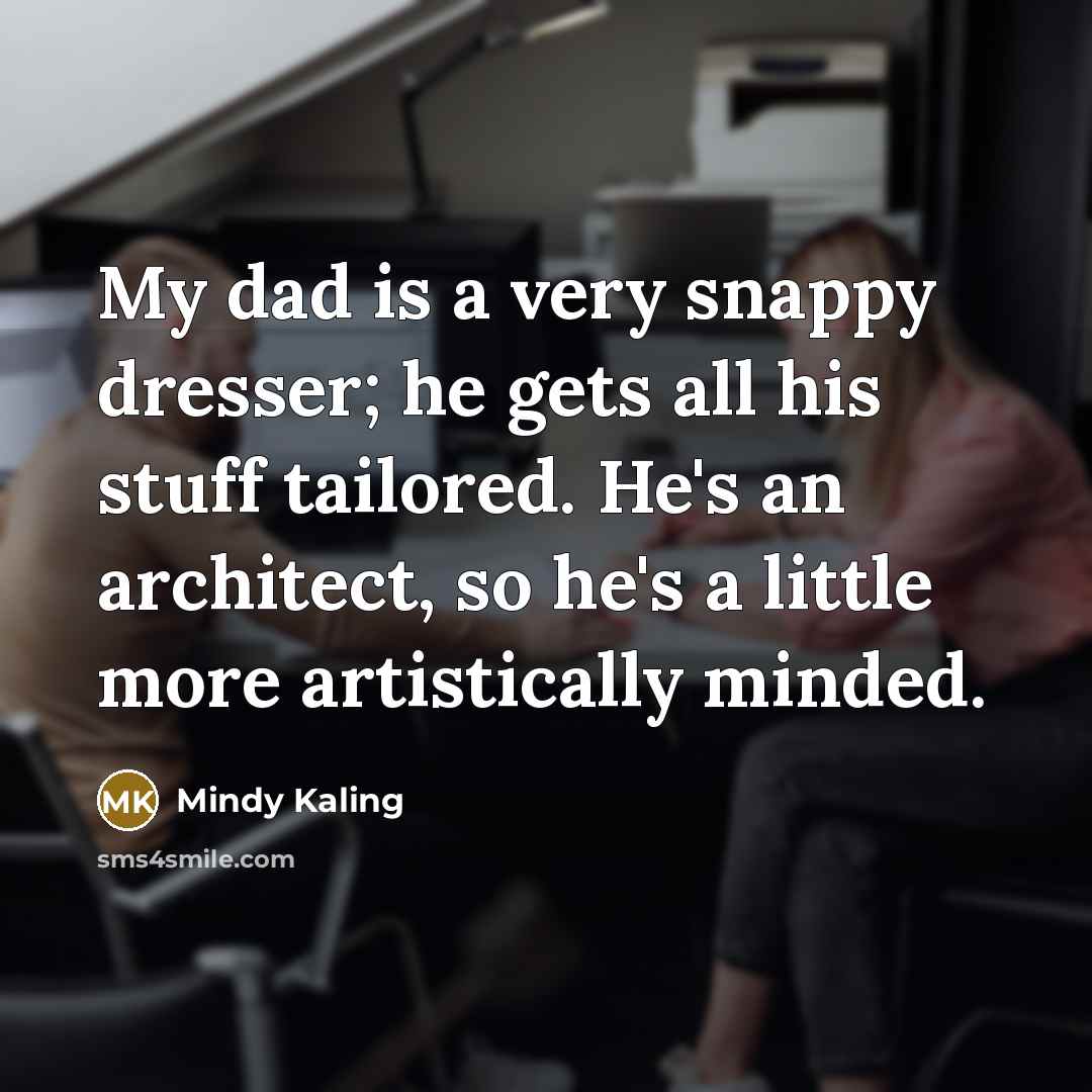 “My dad is a very snappy dresser; he gets all…” quote by Mindy Kaling
