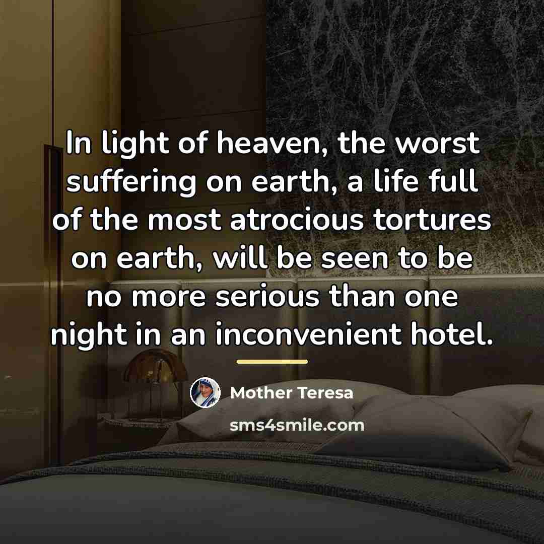 “In light of heaven, the worst suffering on earth, a…” quote by Mother Teresa