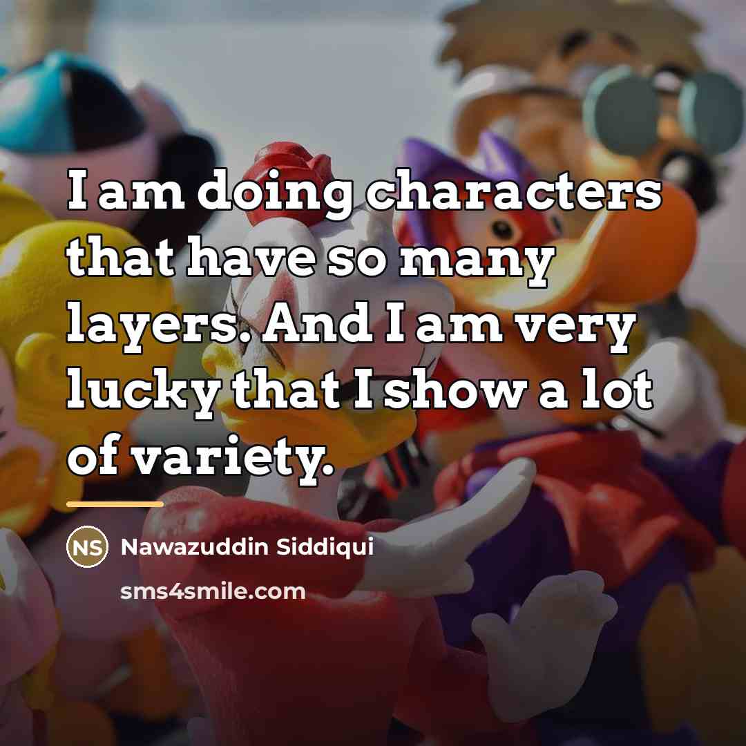 “I am doing characters that have so many layers. And…” quote by Nawazuddin Siddiqui