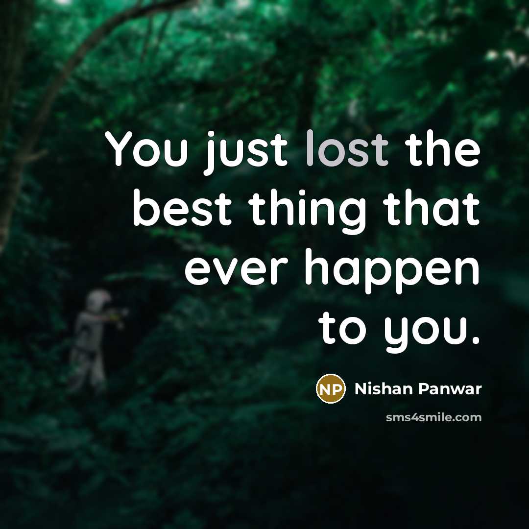 “You just lost the best thing that ever happen to you.” quote by Nishan Panwar