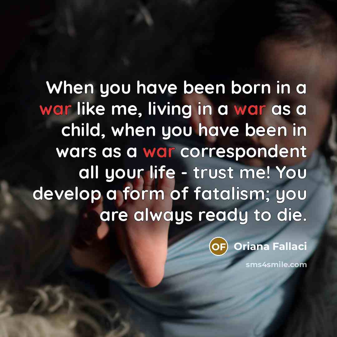 “When you have been born in a war like me,…” quote by Oriana Fallaci