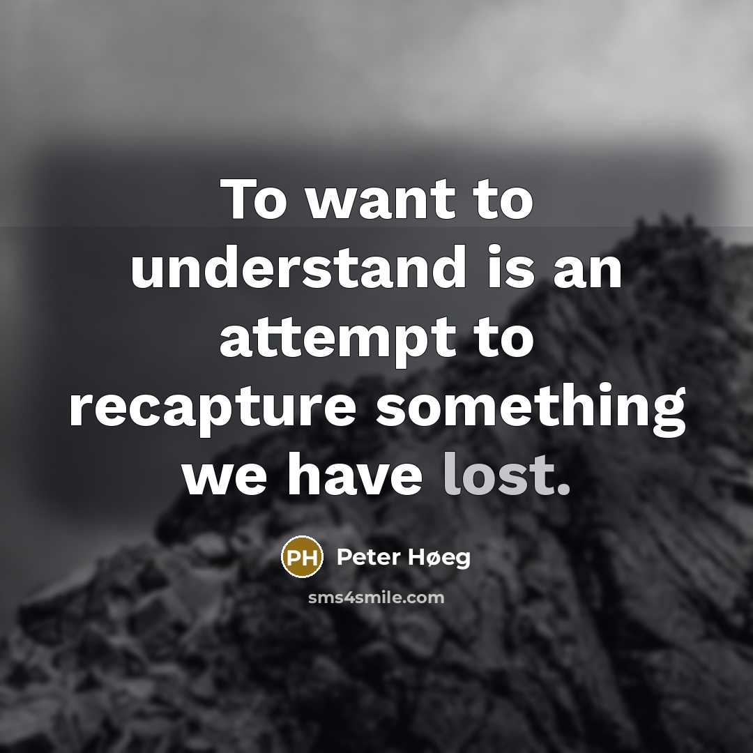 “To want to understand is an attempt to recapture something…” quote by Peter Høeg