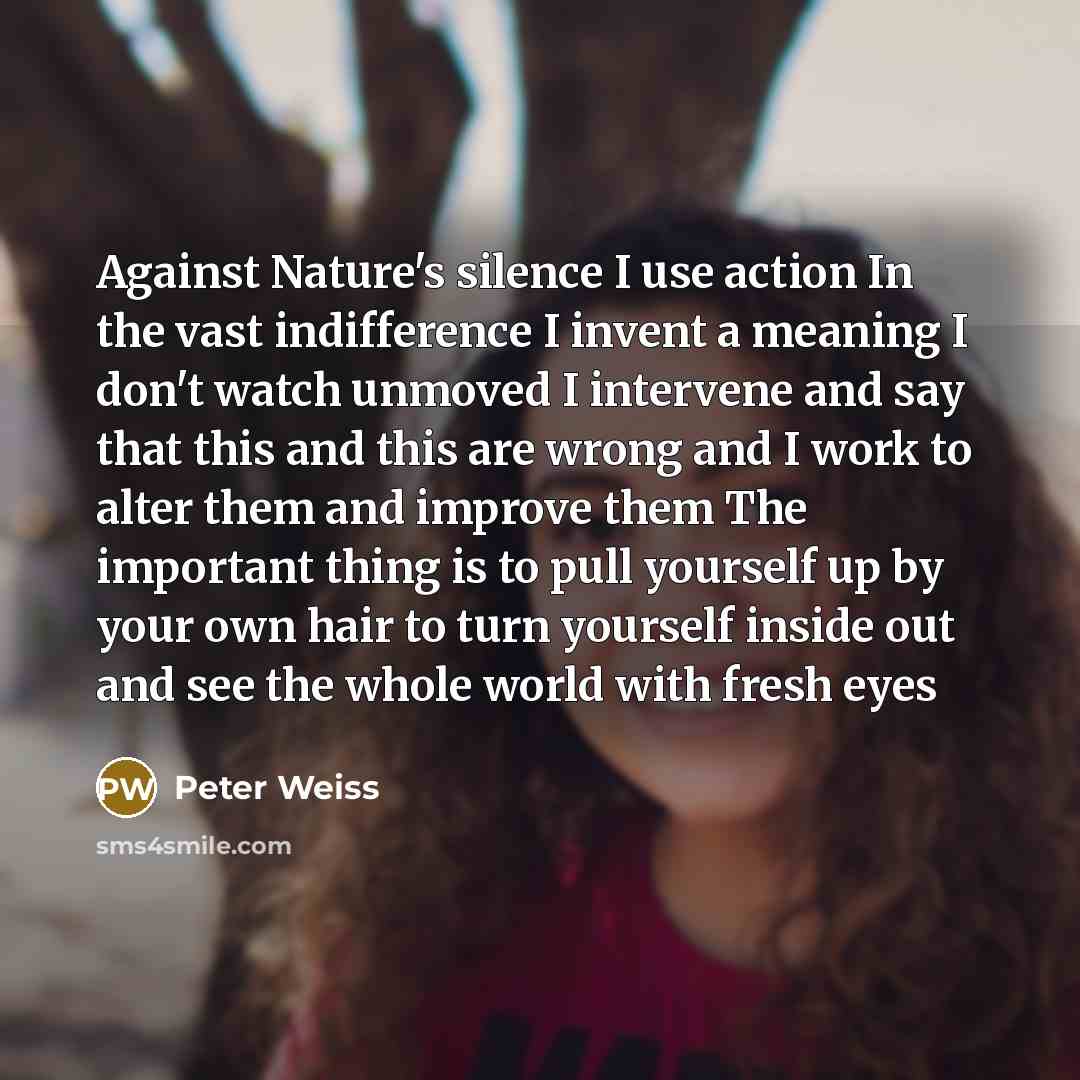 “Against Nature's silence I use action In the vast indifference…” quote by Peter Weiss