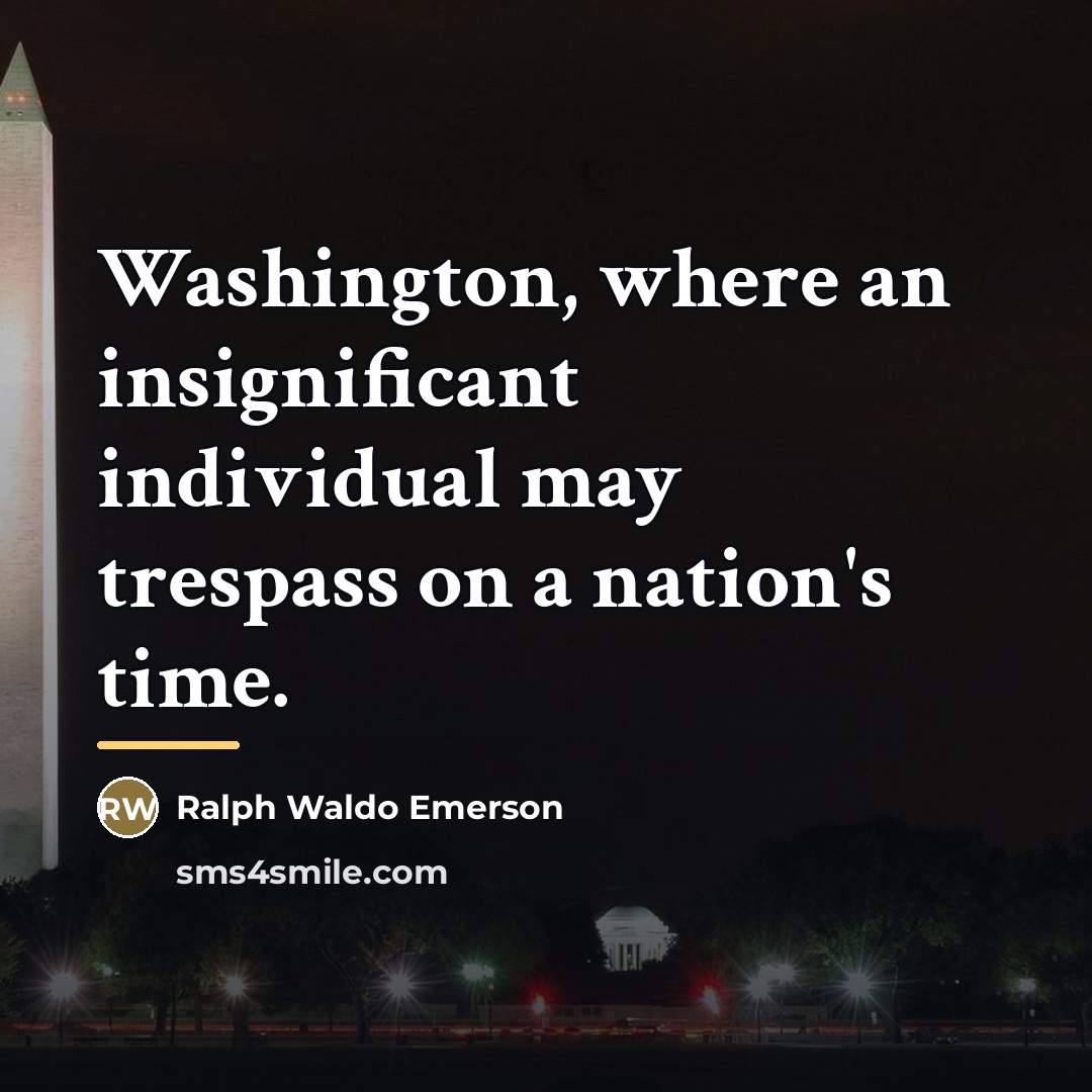 “Washington, where an insignificant individual may trespass on a nation's…” quote by Ralph Waldo Emerson