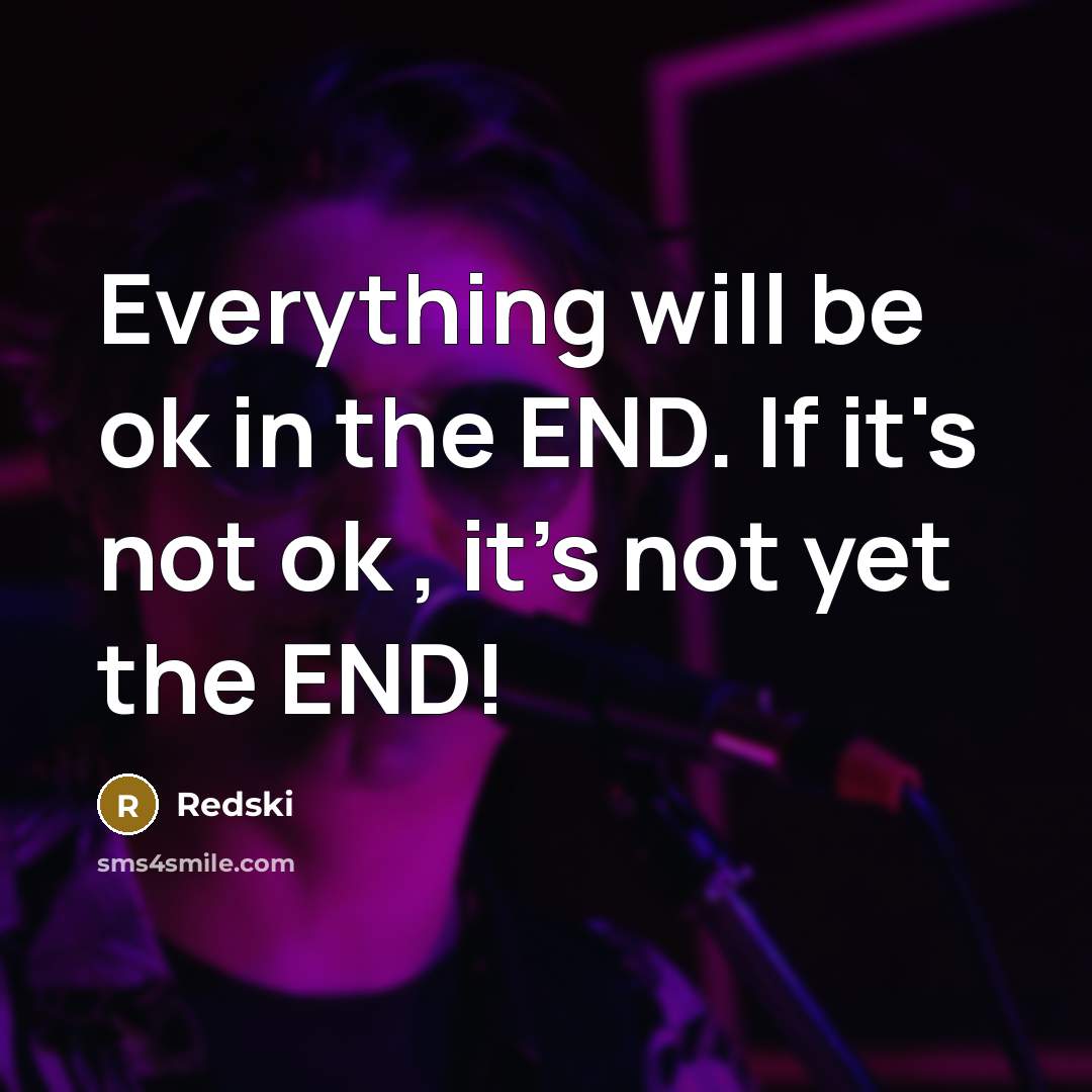 “Everything will be ok in the END. If it's not ok , it's not yet the END!” quote by Redski
