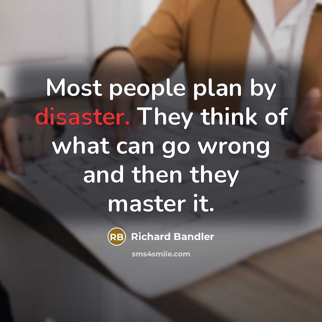“Most people plan by disaster. They think of what can…” quote by Richard Bandler