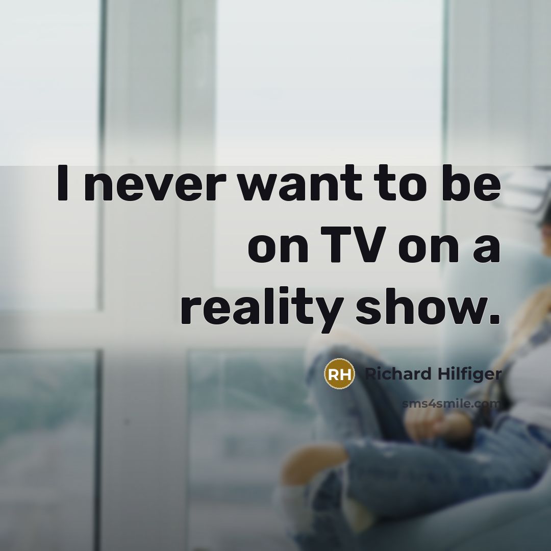“I never want to be on TV on a reality…” quote by Richard Hilfiger