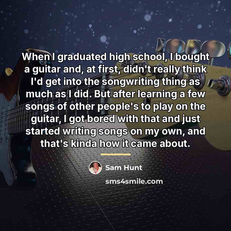 “When I graduated high school, I bought a guitar and,…” quote by Sam Hunt