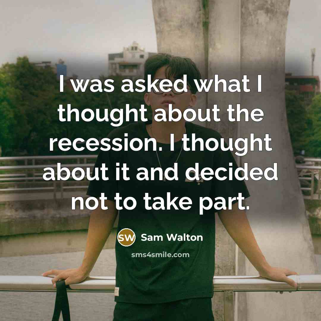 “I was asked what I thought about the recession. I…” quote by Sam Walton