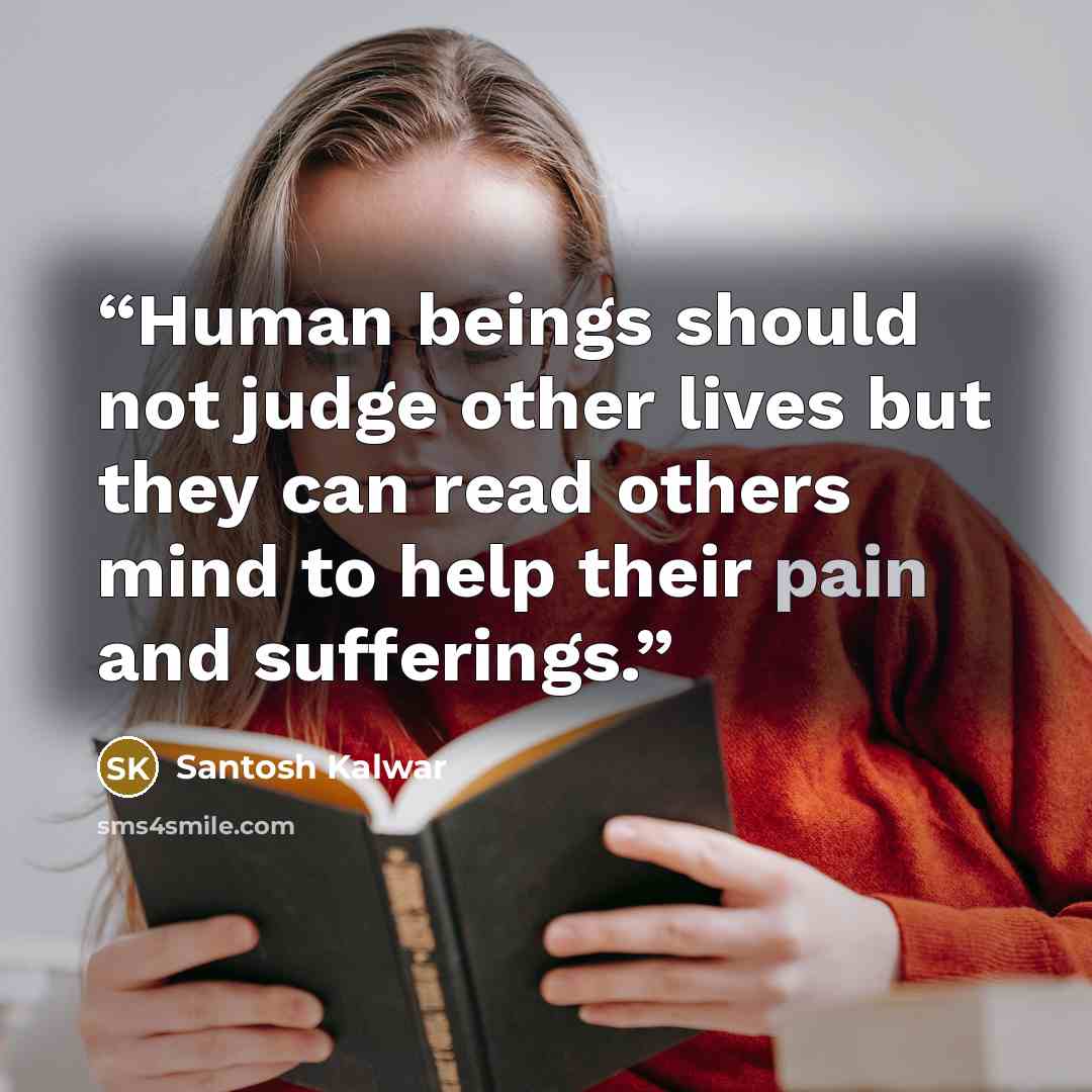 “Human beings should not judge other lives but they can read others mind to help their pain and sufferings.” quote by Santosh Kalwar
