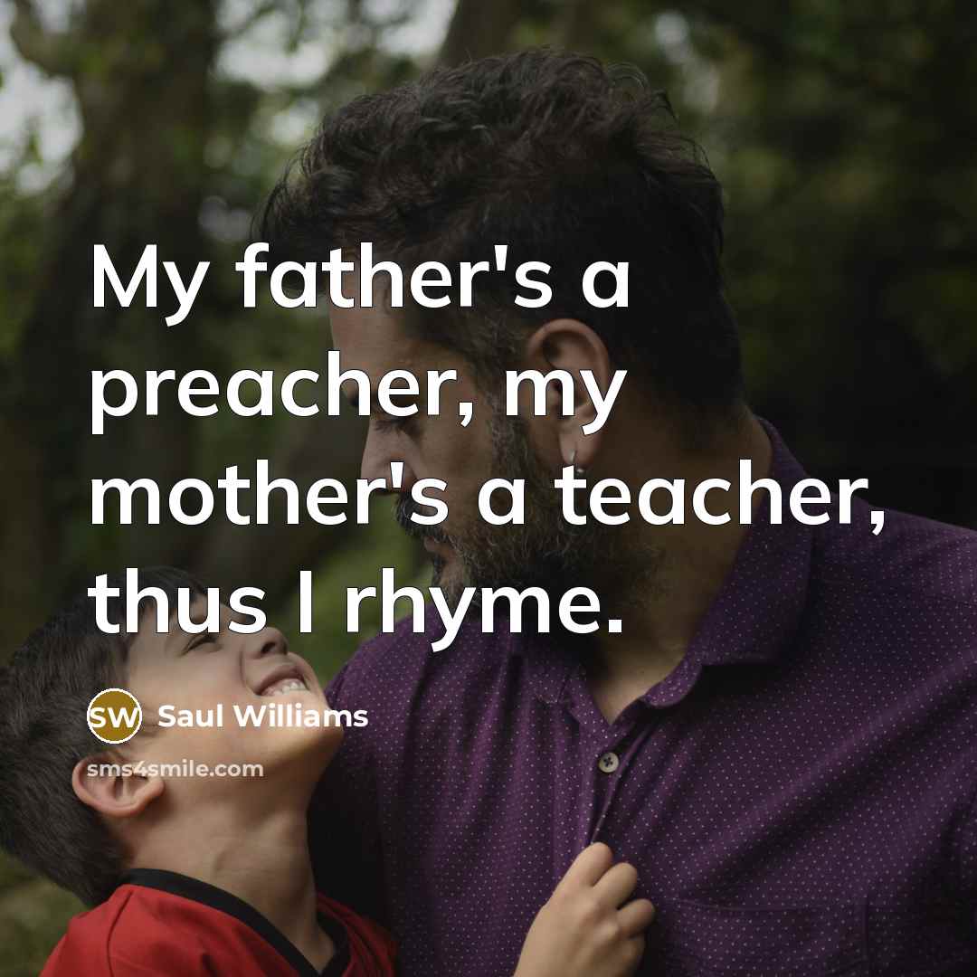 “My father's a preacher, my mother's a teacher, thus I…” quote by Saul Williams