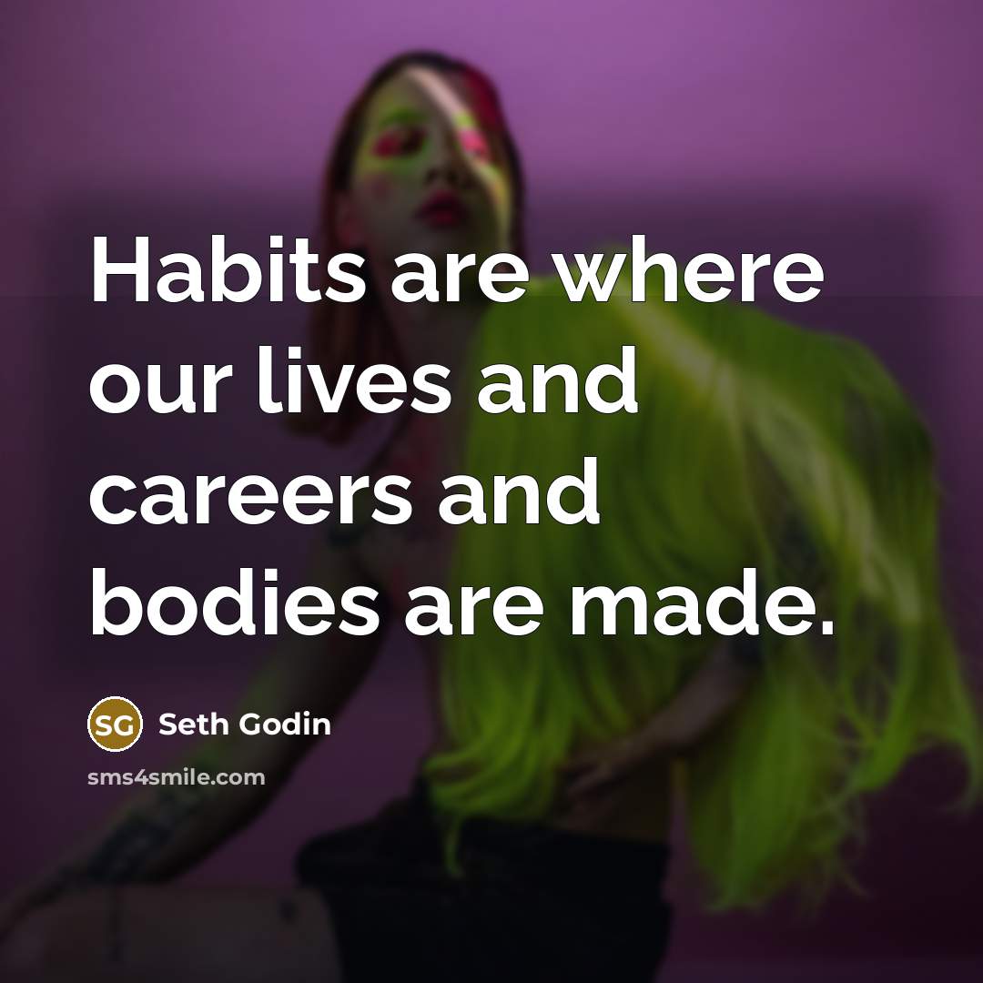“Habits are where our lives and careers and bodies are…” quote by Seth Godin