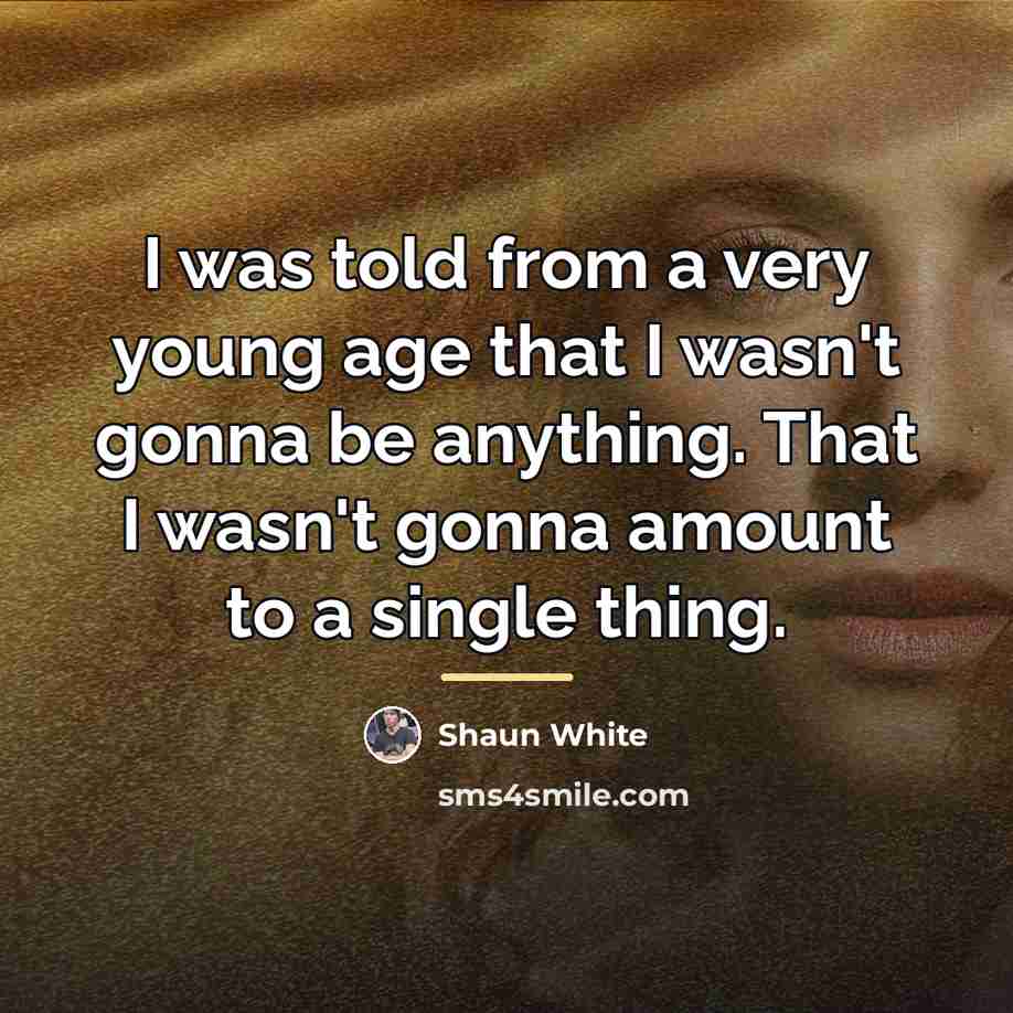 “I was told from a very young age that I…” quote by Shaun White