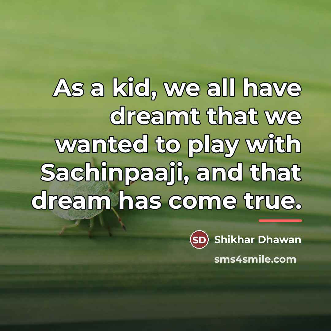 “As a kid, we all have dreamt that we wanted…” quote by Shikhar Dhawan