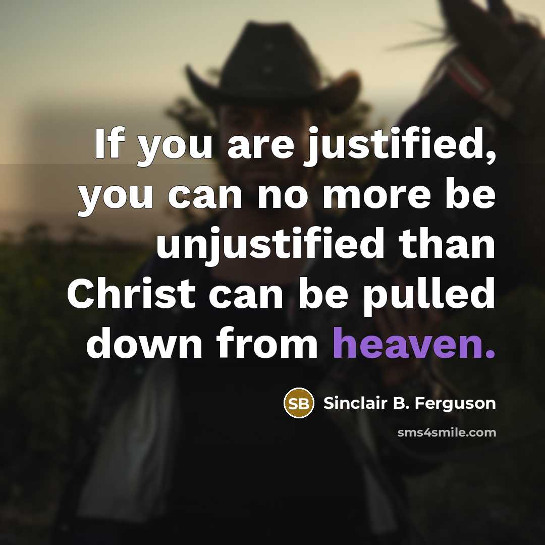 “If you are justified, you can no more be unjustified…” quote by Sinclair B. Ferguson
