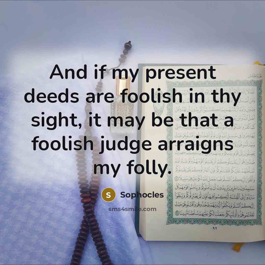 “And if my present deeds are foolish in thy sight,…” quote by Sophocles