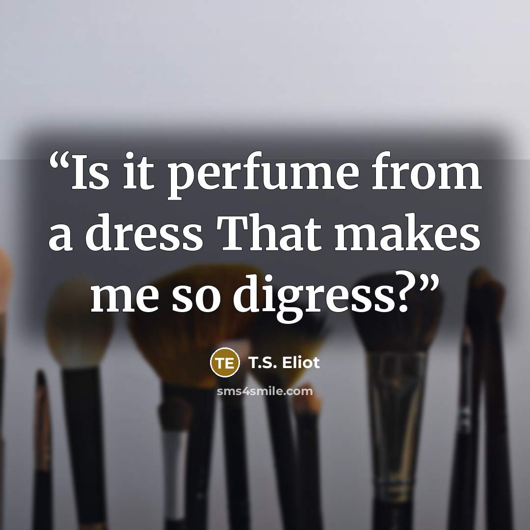 “Is it perfume from a dress That makes me so digress?” quote by T.S. Eliot