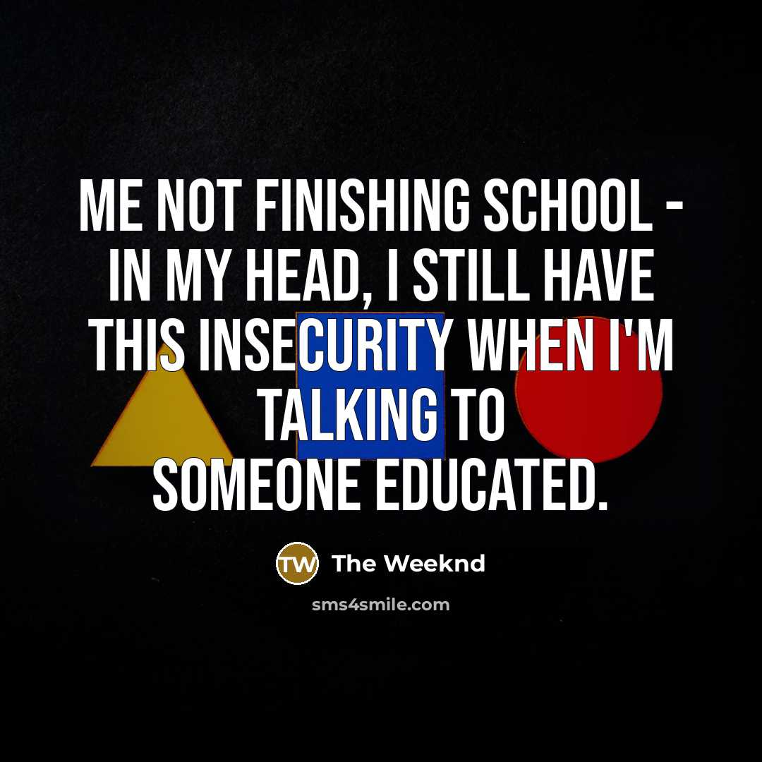 “Me not finishing school - in my head, I still…” quote by The Weeknd