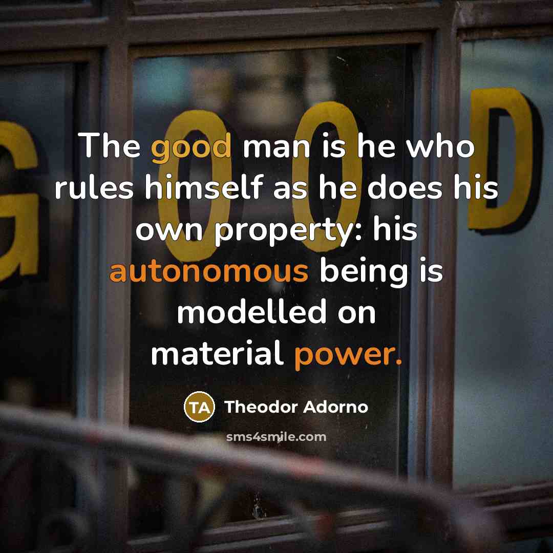 “The good man is he who rules himself as he…” quote by Theodor Adorno