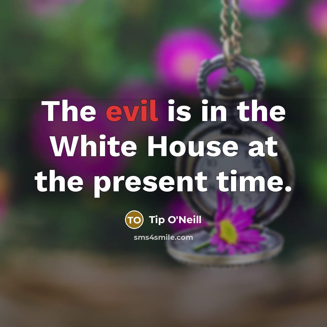 “The evil is in the White House at the present…” quote by Tip O'Neill