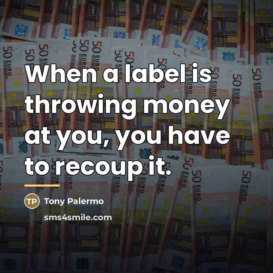 “When a label is throwing money at you, you have…” quote by Tony Palermo
