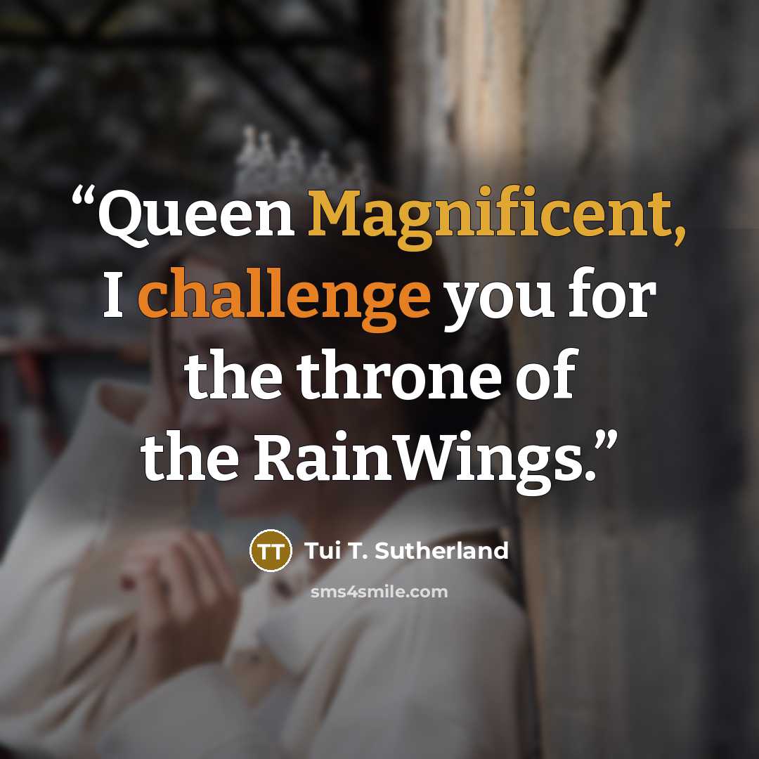 “Queen Magnificent, I challenge you for the throne of the RainWings.” quote by Tui T. Sutherland