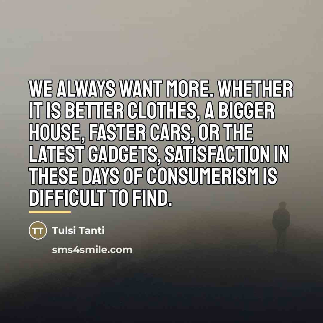 “We always want more. Whether it is better clothes, a…” quote by Tulsi Tanti