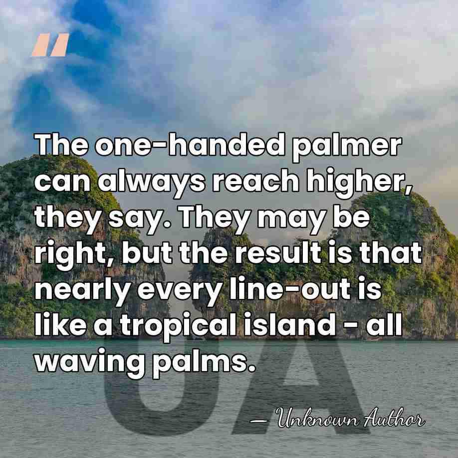 The one-handed palmer can always reach higher, they say. They may be&hellip; - Unknown Author