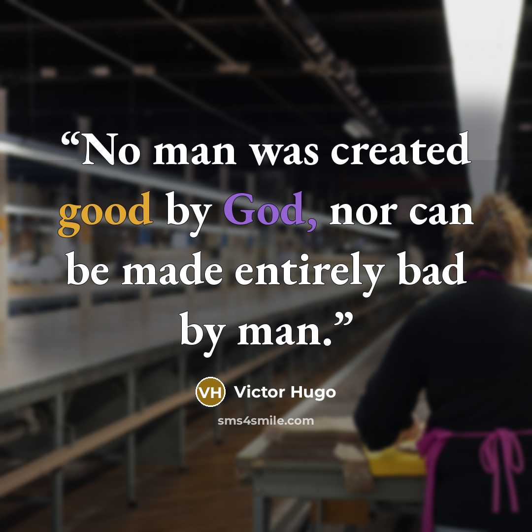 “No man was created good by God, nor can be made entirely bad by man.” quote by Victor Hugo