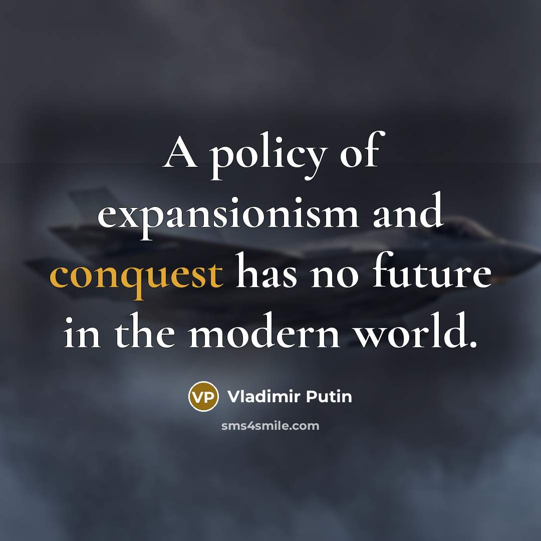 “A policy of expansionism and conquest has no future in…” quote by Vladimir Putin