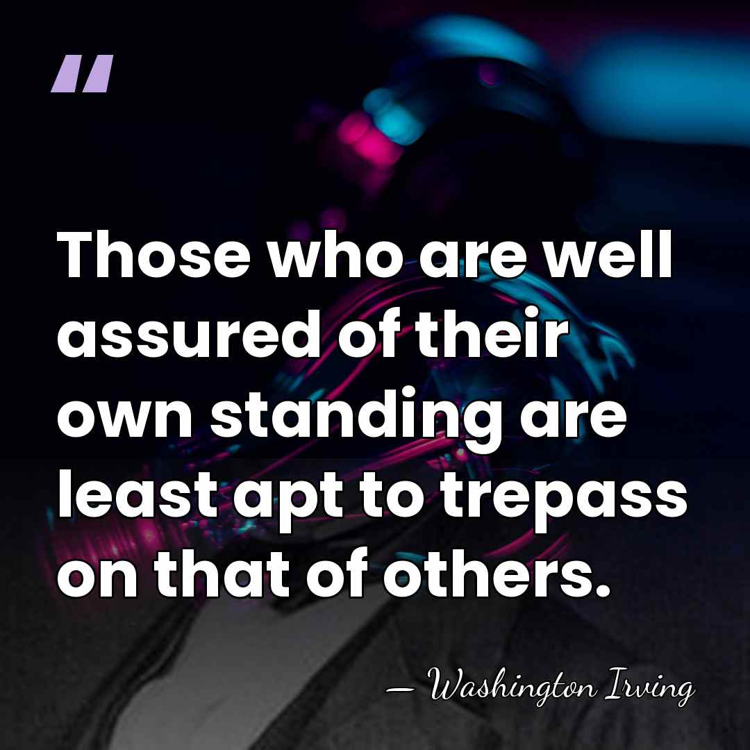 Those who are well assured of their own standing are least apt&hellip; - Washington Irving