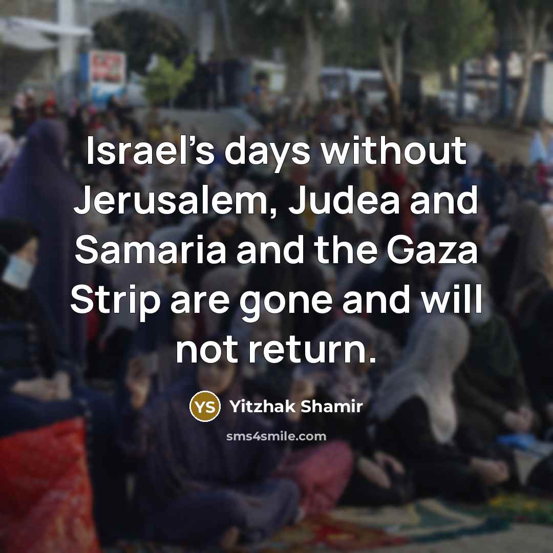 “Israel’s days without Jerusalem, Judea and Samaria and the Gaza…” quote by Yitzhak Shamir