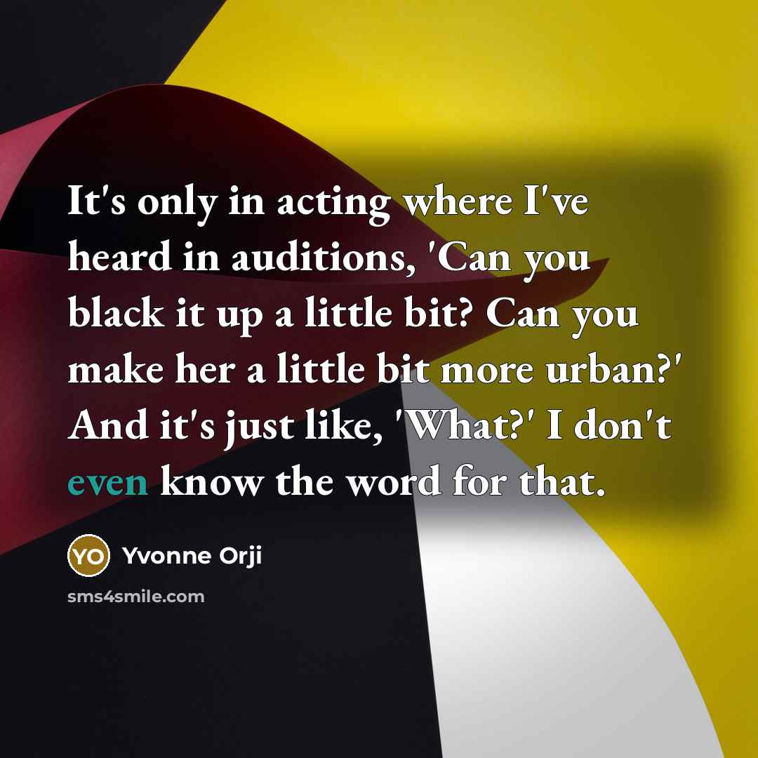 “It's only in acting where I've heard in auditions, 'Can…” quote by Yvonne Orji