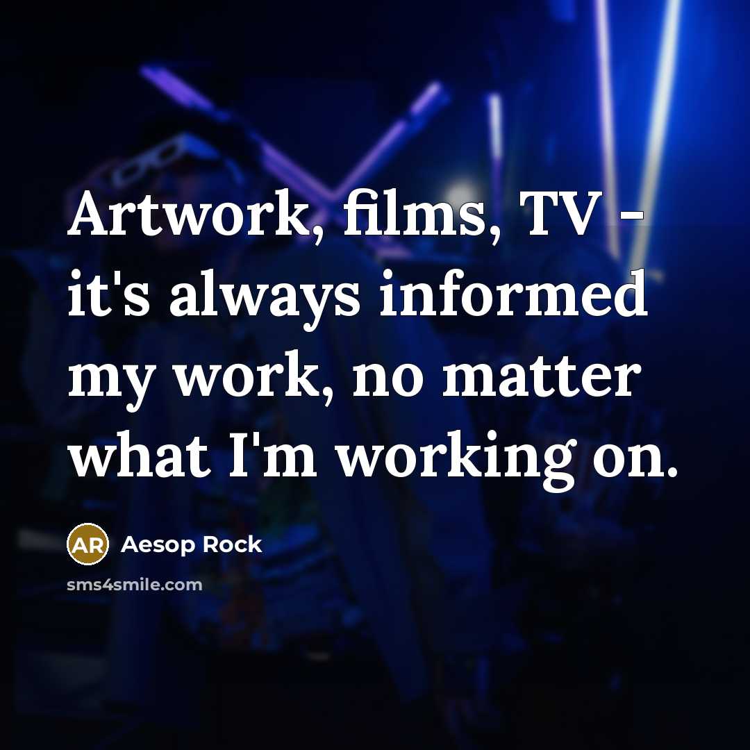 “Artwork, films, TV - it's always informed my work, no…” quote by Aesop Rock