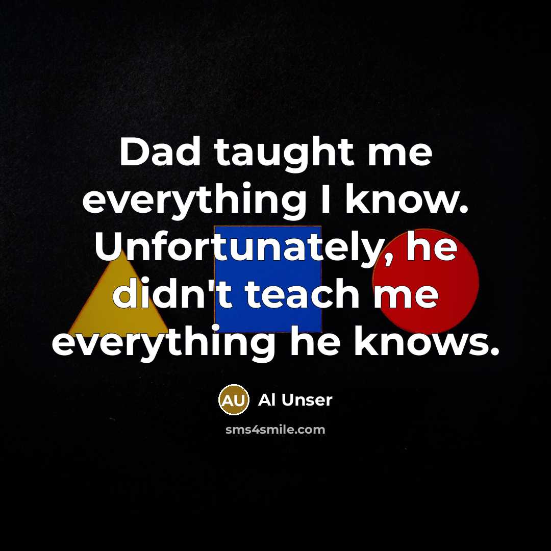 “Dad taught me everything I know. Unfortunately, he didn't teach…” quote by Al Unser