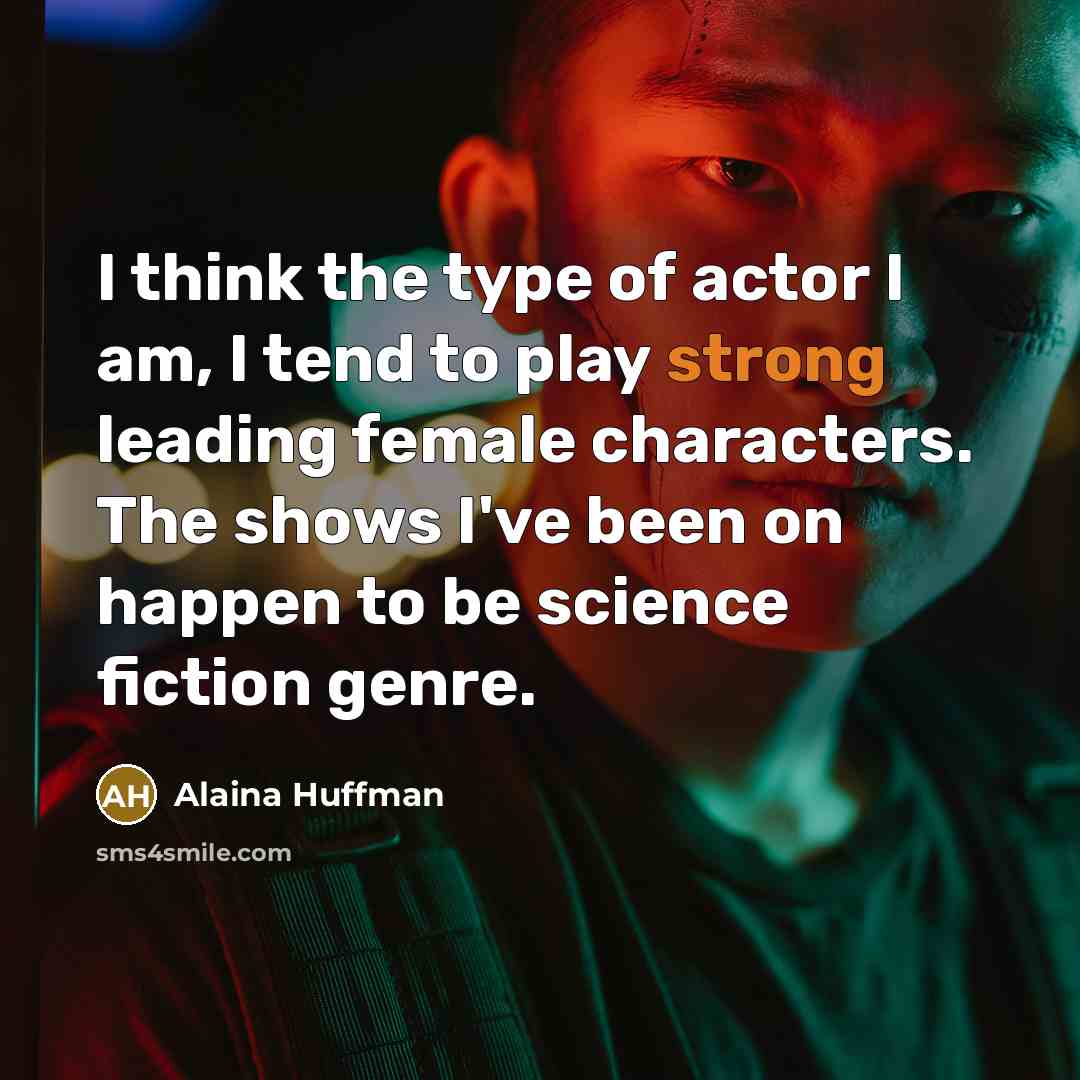 “I think the type of actor I am, I tend…” quote by Alaina Huffman