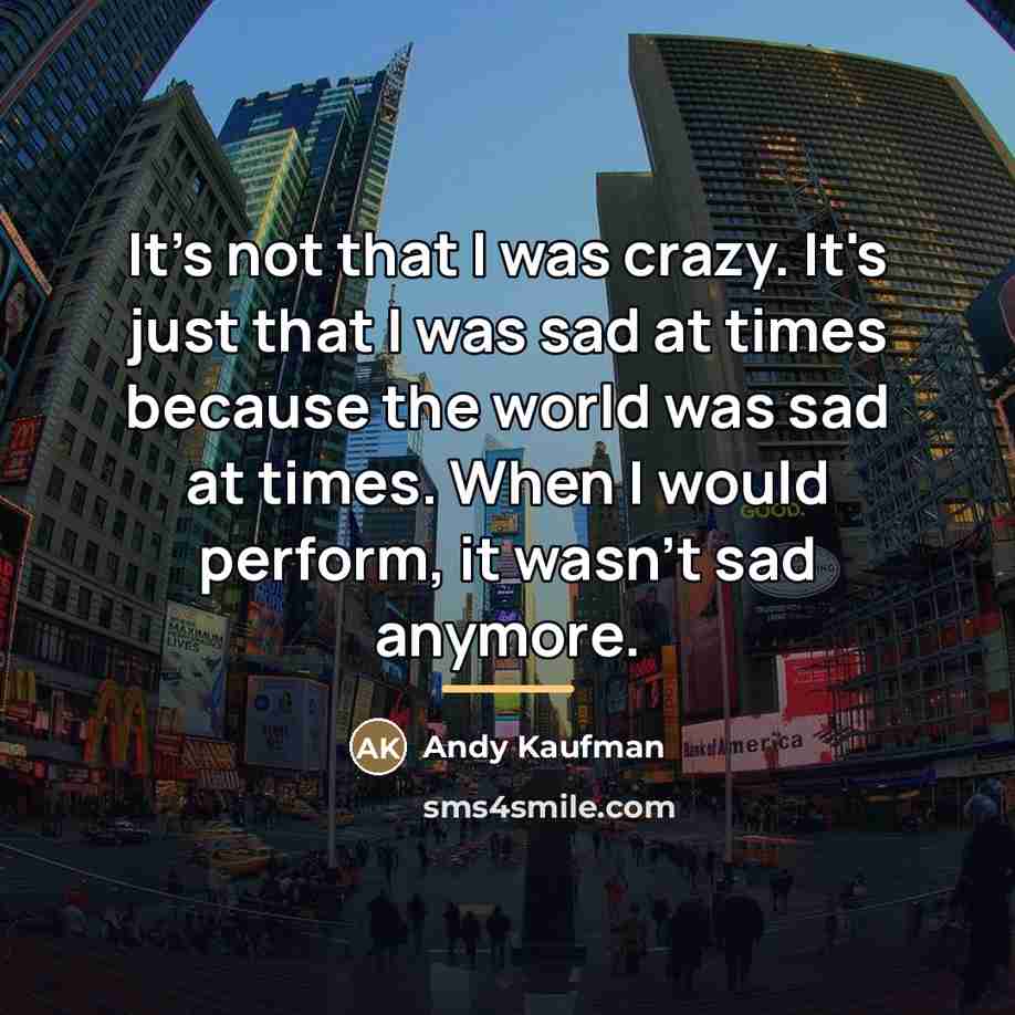 “It's not that I was crazy. It's just that I…” quote by Andy Kaufman