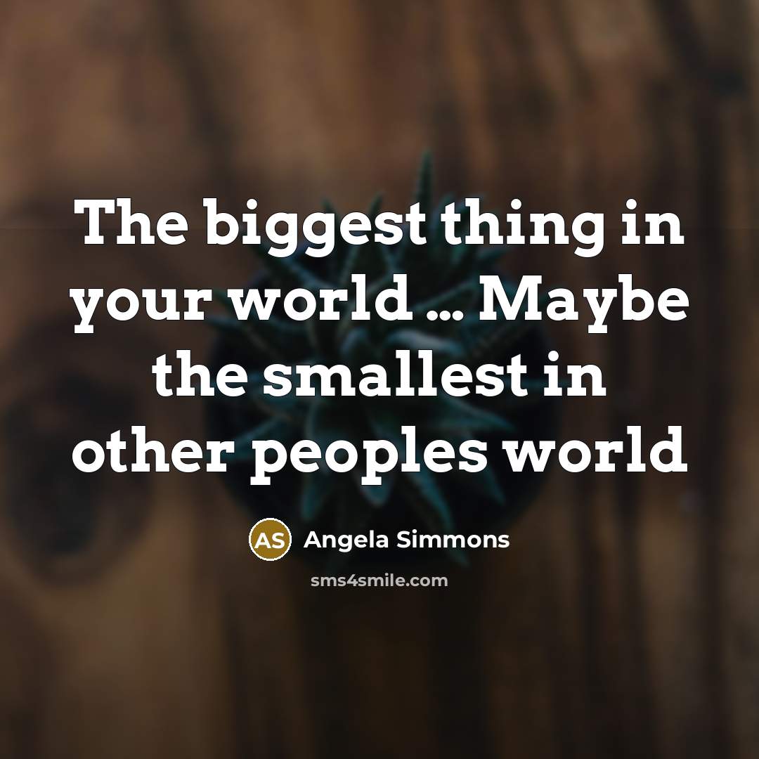 “The biggest thing in your world .... Maybe the smallest…” quote by Angela Simmons