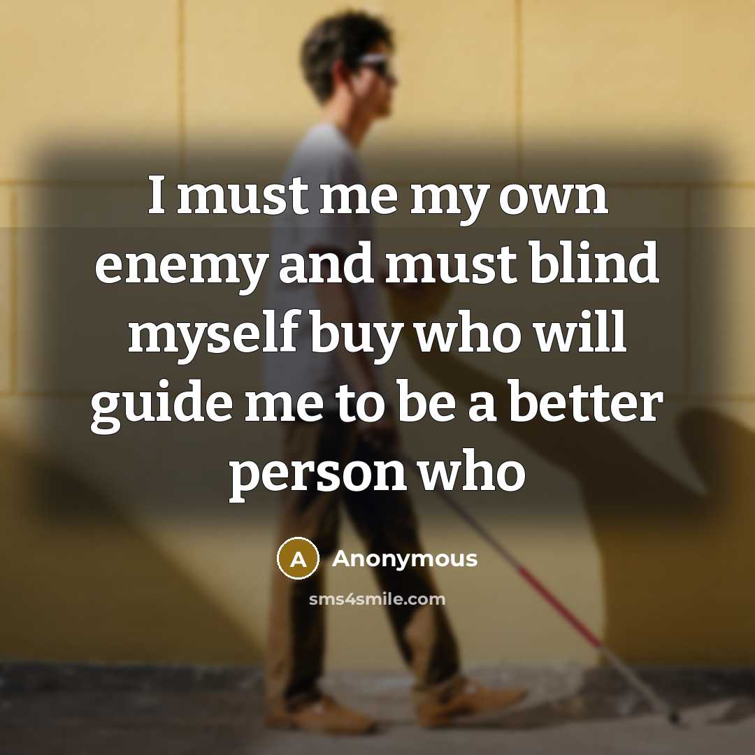 “I must me my own enemy and must blind myself…” quote by Anonymous