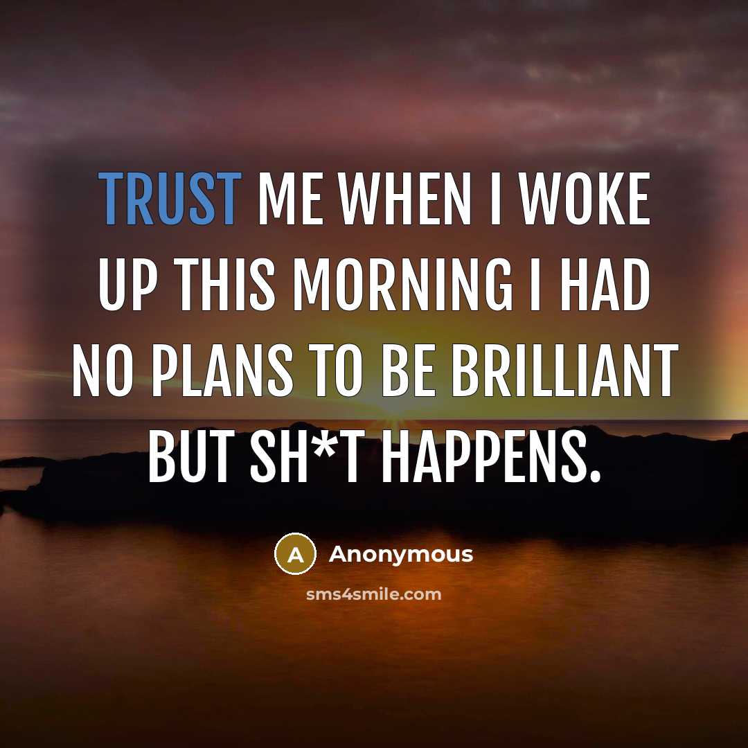 “Trust me when I woke up this morning I had no plans to be brilliant but sh*t happens.” quote by Anonymous