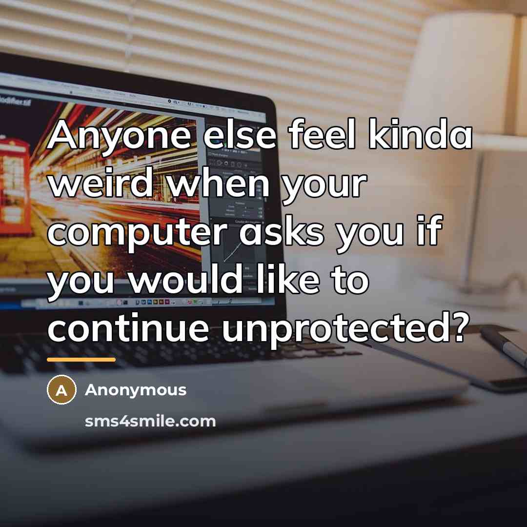 “Anyone else feel kinda weird when your computer asks you…” quote by Anonymous