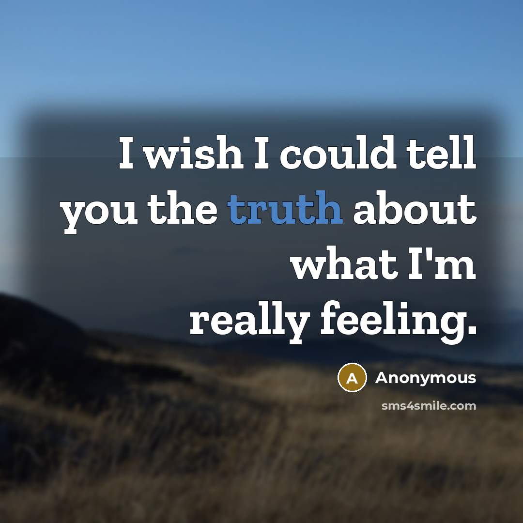 “I wish I could tell you the truth about what I'm really feeling.” quote by Anonymous